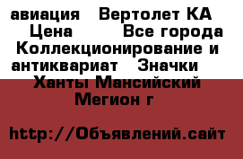 1.1) авиация : Вертолет КА-15 › Цена ­ 49 - Все города Коллекционирование и антиквариат » Значки   . Ханты-Мансийский,Мегион г.